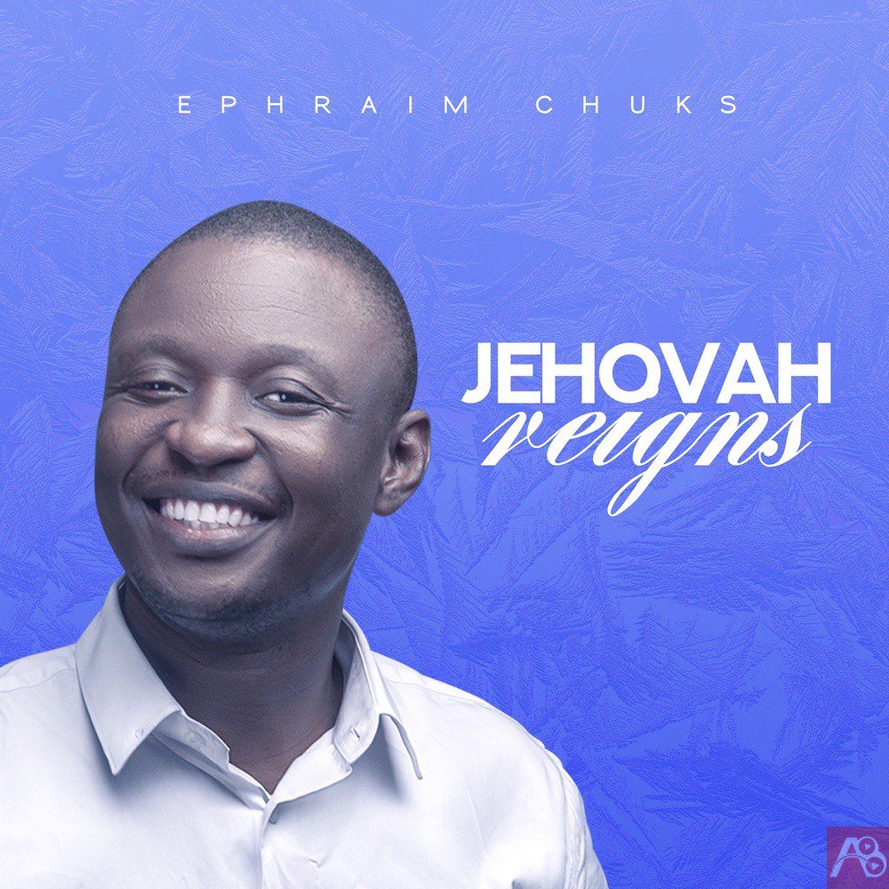 Ephraim Chuks Jehovah Reigns