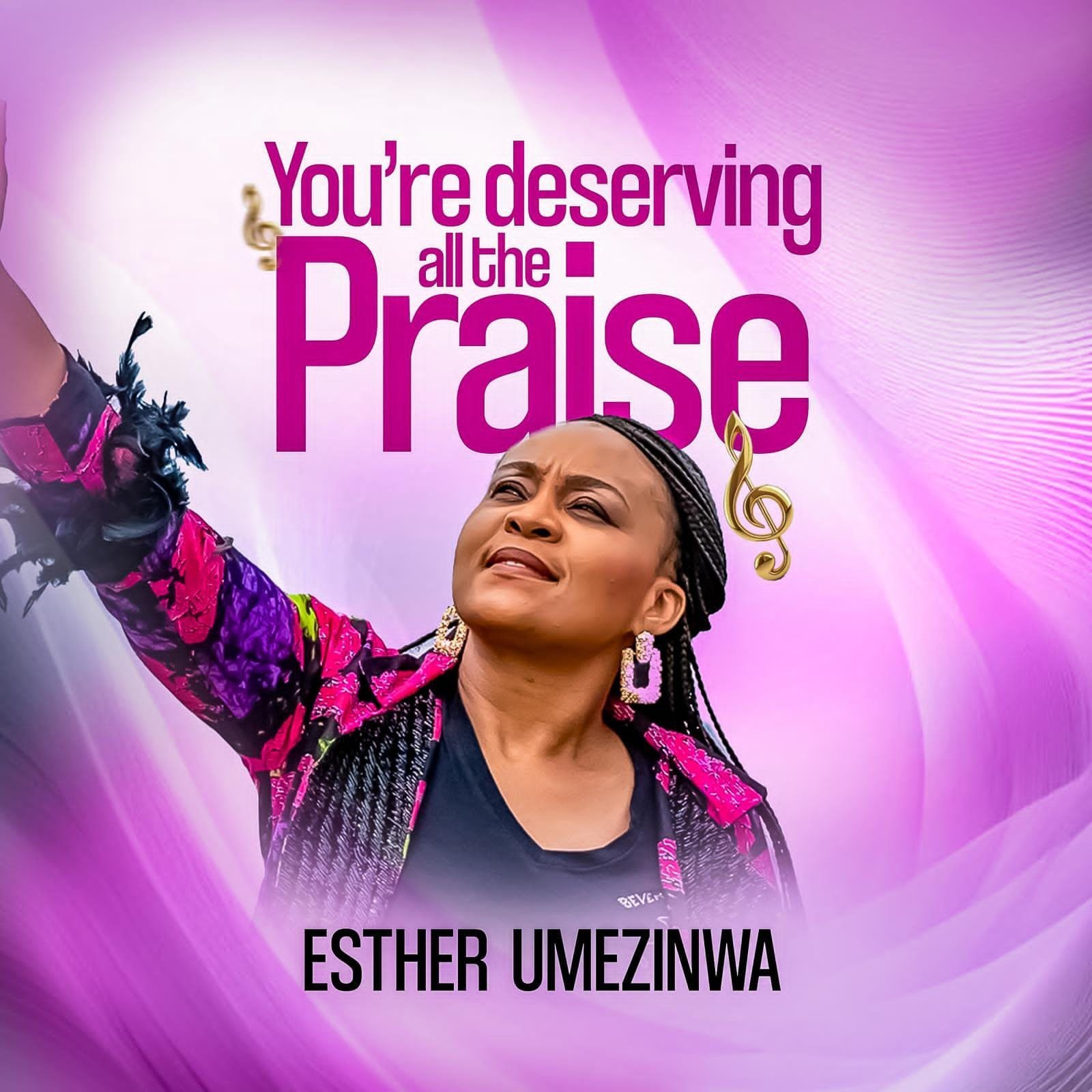 YOU'RE DESERVING ALL THE PRAISE. by ESTHER UMEZINWA